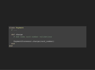 class Payment
# ...
def charge
# Add some card number validations
PaymentProcessor.charge(card_number)
end
end
 