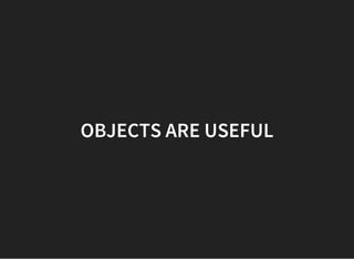 OBJECTS ARE USEFUL
 