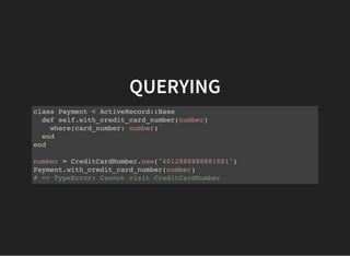QUERYING
class Payment < ActiveRecord::Base
def self.with_credit_card_number(number)
where(card_number: number)
end
end
number = CreditCardNumber.new("4012888888881881")
Payment.with_credit_card_number(number)
# => TypeError: Cannot visit CreditCardNumber
 