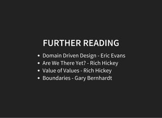FURTHER READING
Domain Driven Design - Eric Evans
Are We There Yet? - Rich Hickey
Value of Values - Rich Hickey
Boundaries - Gary Bernhardt
 