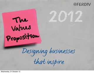 @ferdiv




          alues
               The                  2012
        V
       Proposition
                           Designing businesses
                               that inspire
Wednesday, 31 October 12
 