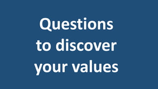 Questions
to discover
your values
 