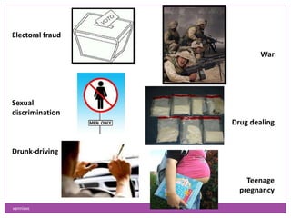 Electoral fraud
War
Sexual
discrimination
Drug dealing
Drunk-driving
Teenage
pregnancy
vanniavc
 