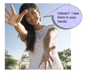 Values?  I see them in your hands. 