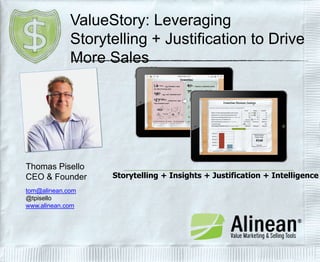 ValueStory: Leveraging
Storytelling + Justification to Drive
More Sales

Thomas Pisello
CEO & Founder
tom@alinean.com
@tpisello
www.alinean.com

Storytelling + Insights + Justification + Intelligence

 