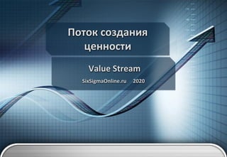 Поток создания
ценности
Value Stream
SixSigmaOnline.ru 2020
 