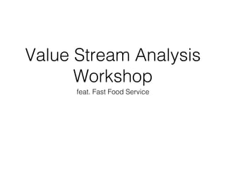 Value Stream Analysis
Workshop
feat. Fast Food Service

 