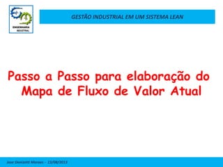 GESTÃO INDUSTRIAL EM UM SISTEMA LEAN
Jose Donizetti Moraes - 13/08/2013
Passo a Passo para elaboração do
Mapa de Fluxo de Valor Atual
 