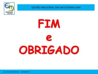 GESTÃO INDUSTRIAL EM UM SISTEMA LEAN
Jose Donizetti Moraes - 13/08/2013
FIM
e
OBRIGADO
 