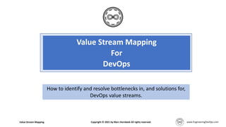 Value Stream Mapping
For
DevOps
How to identify and resolve bottlenecks in, and solutions for,
DevOps value streams.
Value Stream Mapping Copyright © 2021 by Marc Hornbeek All rights reserved.
 