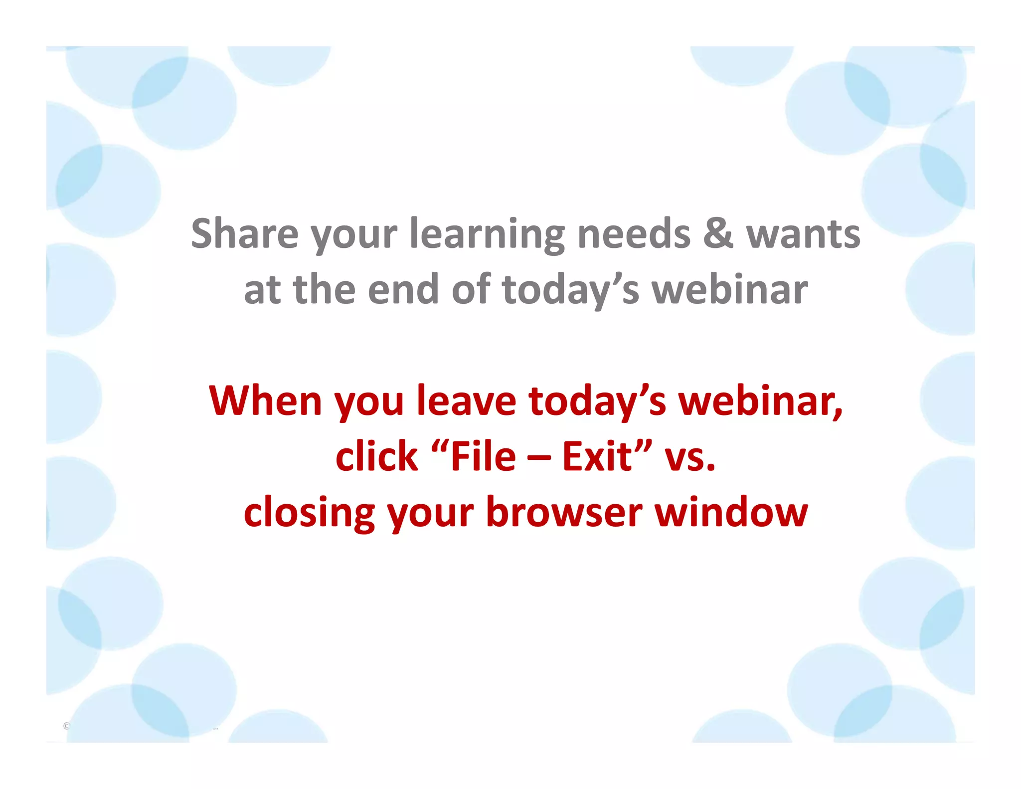 © 2014 The Karen Martin Group, Inc. 7
Share your learning needs & wants
at the end of today’s webinar
When you leave today’s webinar, 
click “File – Exit” vs.
closing your browser window
 