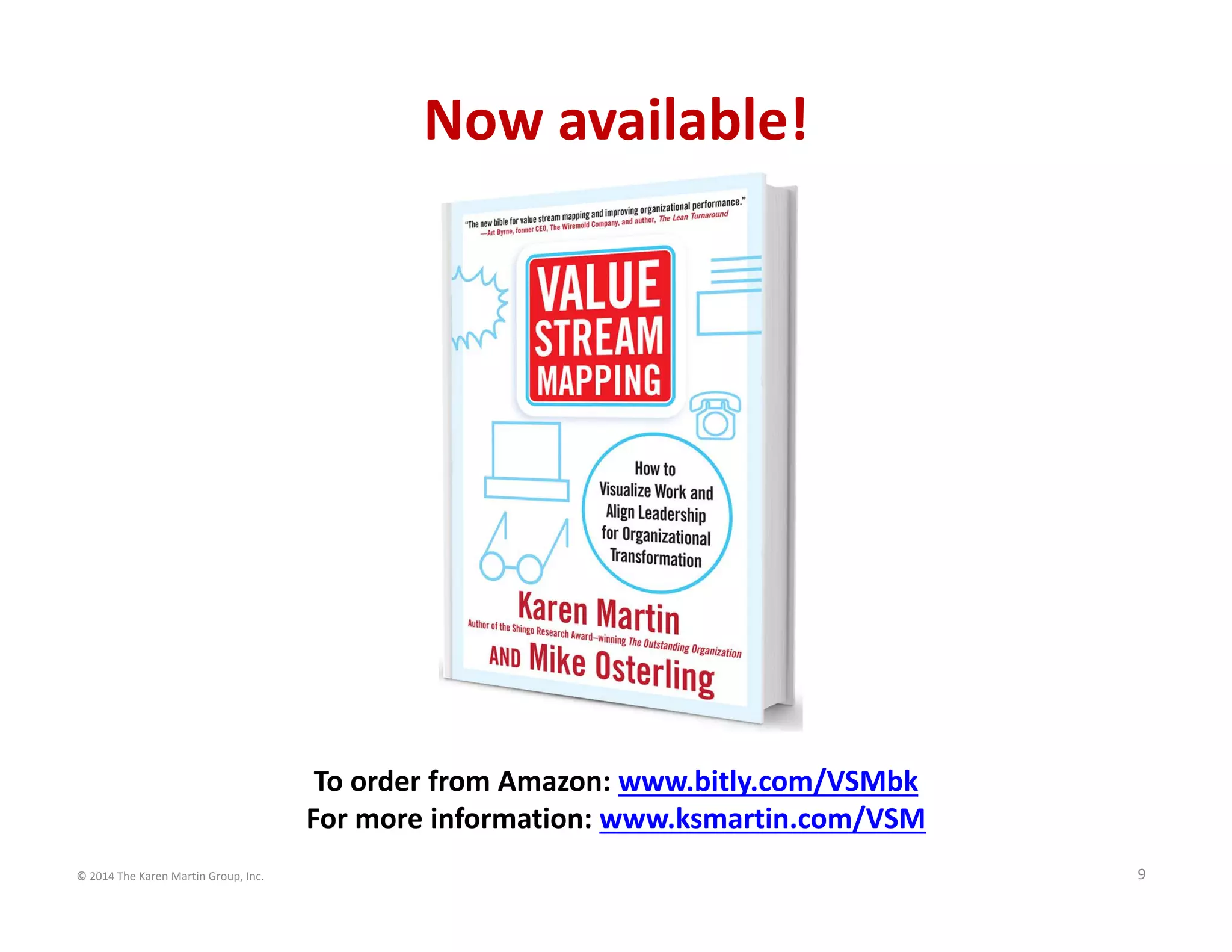 © 2014 The Karen Martin Group, Inc. 9
To order from Amazon: www.bitly.com/VSMbk
For more information: www.ksmartin.com/VSM
Now available!
 