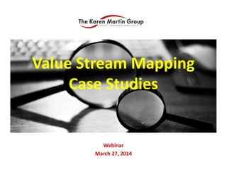Value Stream Mapping
Webinar
March 27, 2014
Value Stream Mapping 
Case Studies
 