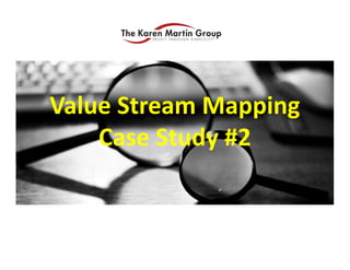 Value Stream Mapping
Value Stream Mapping 
Case Study #2
 
