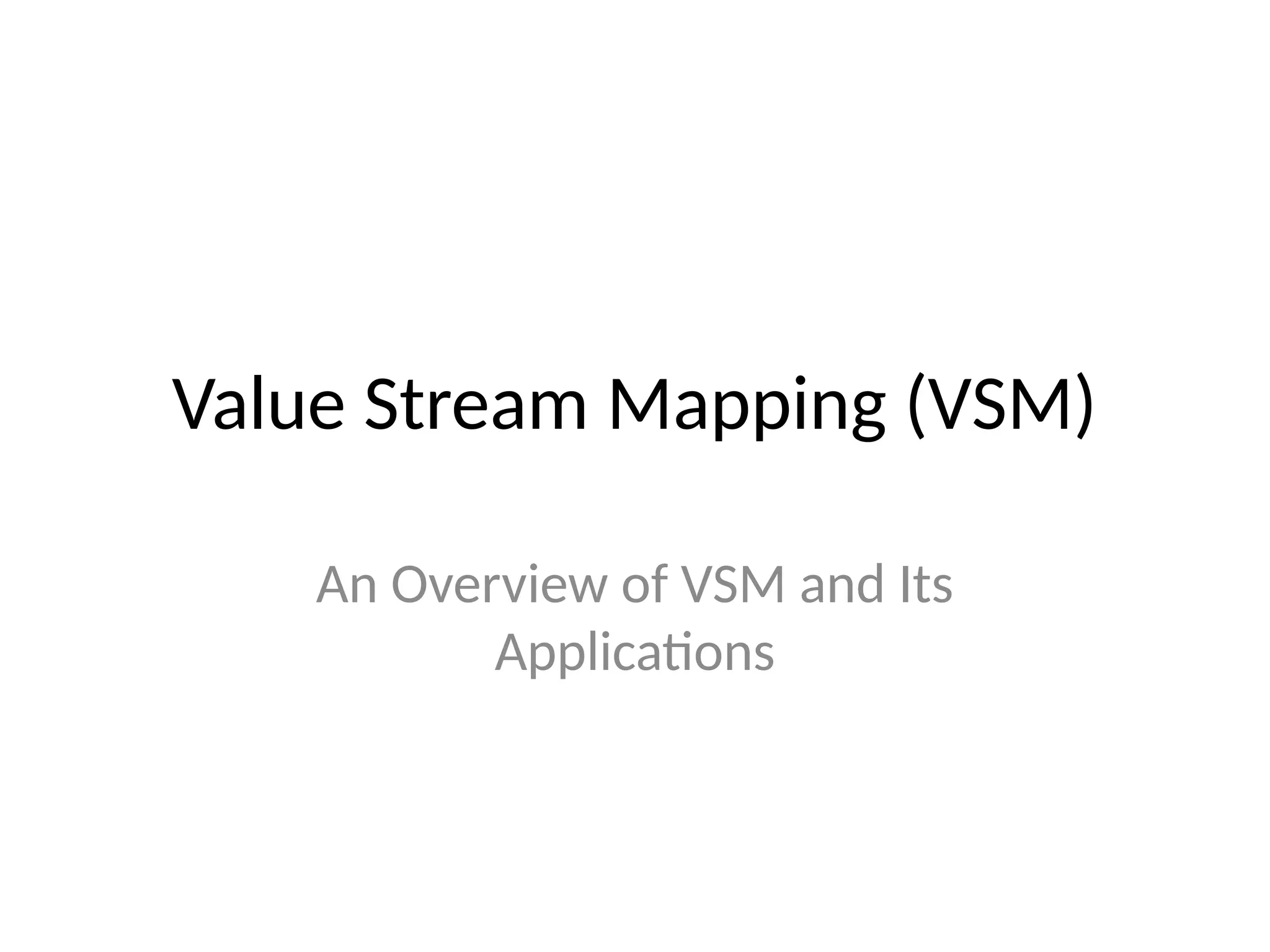 Value Stream Mapping (VSM)
An Overview of VSM and Its
Applications
 