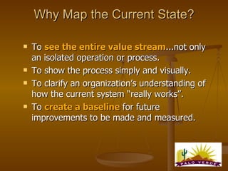 Why Map the Current State? <ul><li>To  see the entire value stream ...not only an isolated operation or process. </li></ul...