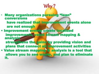 Why ?
• Many organizations pursuing “lean”
conversions
have realized that improvement events alone
are not enough
• Improv...