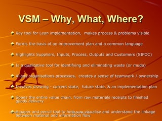 66
VSM – Why, What, Where?VSM – Why, What, Where?
Key tool for Lean implementation, makes process & problems visibleKey to...