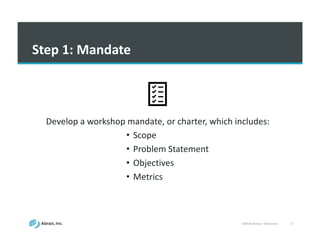 VSM	
  Workshop	
  -­‐ Slideshare 27
Step	
  1:	
  Mandate
Develop	
  a	
  workshop	
  mandate,	
  or	
  charter, which	
  includes:	
  
• Scope
• Problem	
  Statement
• Objectives
• Metrics
 