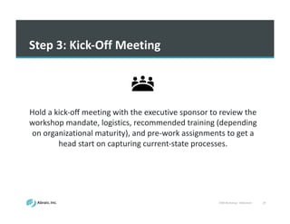 VSM	
  Workshop	
  -­‐ Slideshare 29
Step	
  3:	
  Kick-­‐Off	
  Meeting
Hold	
  a	
  kick-­‐oﬀ	
  meeting	
  with	
  the	
  executive	
  sponsor	
  to	
  review	
  the	
  
workshop	
  mandate,	
  logistics,	
  recommended	
  training	
  (depending	
  
on	
  organizational	
  maturity),	
  and	
  pre-­‐work	
  assignments	
  to	
  get	
  a	
  
head	
  start	
  on	
  capturing	
  current-­‐state	
  processes.
 