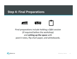VSM	
  Workshop	
  -­‐ Slideshare 30
Step	
  4:	
  Final	
  Preparations
Final	
  preparations	
  include	
  holding	
  a	
  Q&A	
  session	
  
(if	
  required	
  before	
  the	
  workshop)	
  
and	
  setting	
  up	
  the	
  space with	
  
post-­‐it	
  notes,	
  ﬂip	
  chart	
  paper,	
  and	
  whiteboards.
 