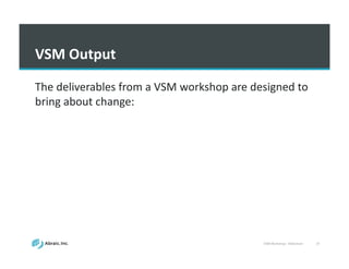 VSM	
  Workshop	
  -­‐ Slideshare 37
VSM	
  Output
The	
  deliverables	
  from	
  a	
  VSM	
  workshop	
  are	
  designed	
  to	
  
bring	
  about	
  change:	
  
 