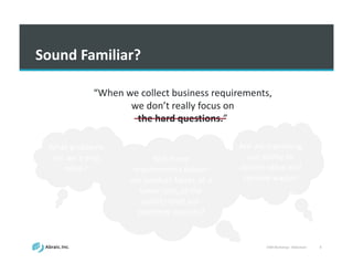 VSM	
  Workshop	
  -­‐ Slideshare 8
Sound	
  Familiar?	
  
“When	
  we	
  collect	
  business	
  requirements,	
  
we	
  don’t	
  really	
  focus	
  on	
  
the	
  hard	
  questions.”
What	
  problems	
  
are	
  we	
  trying	
  
solve?
Will	
  these	
  
requirements	
  deliver	
  
our	
  product	
  faster,	
  at	
  a	
  
lower	
  cost,	
  at	
  the	
  
quality	
  level	
  our	
  
customer	
  expects?
Are	
  we	
  improving	
  
our	
  ability	
  to	
  
deliver	
  value	
  and	
  
remove	
  waste?
 