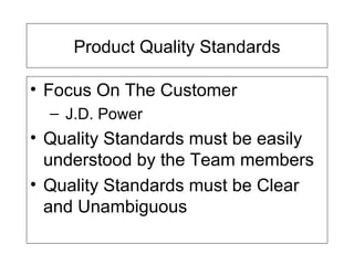 Product Quality Standards Focus On The Customer J.D. Power Quality Standards must be easily understood by the Team members Quality Standards must be Clear and Unambiguous 