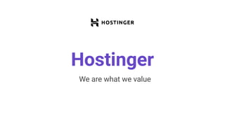 Hostinger
We are what we value
 