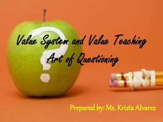 Value System and Value Teaching
Art of Questioning
Prepared by: Ms. Krista Alvarez
 