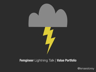 Femgineer Lightning Talk | Value Portfolio
@lenaestorey
 