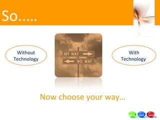Now choose your way… So..…  With Technology  Without Technology 