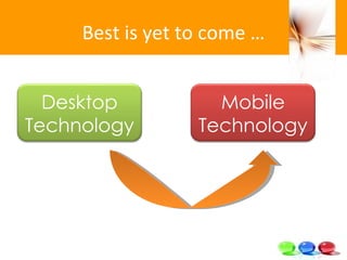 Best is yet to come … Desktop Technology Mobile Technology 