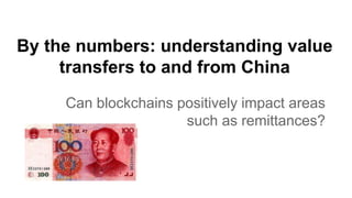 By the numbers: understanding value
transfers to and from China
Can blockchains positively impact areas
such as remittances?
 
