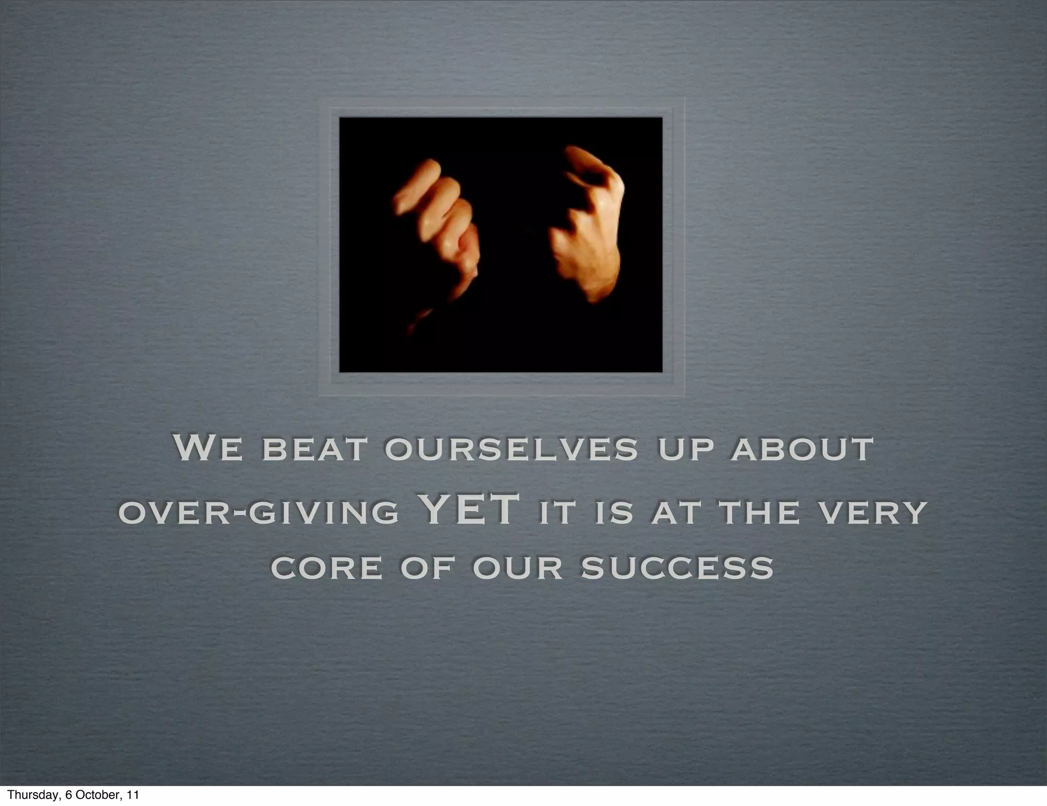 We beat ourselves up about
                   over-giving yet it is at the very
                         core of our success



Thursday, 6 October, 11
 