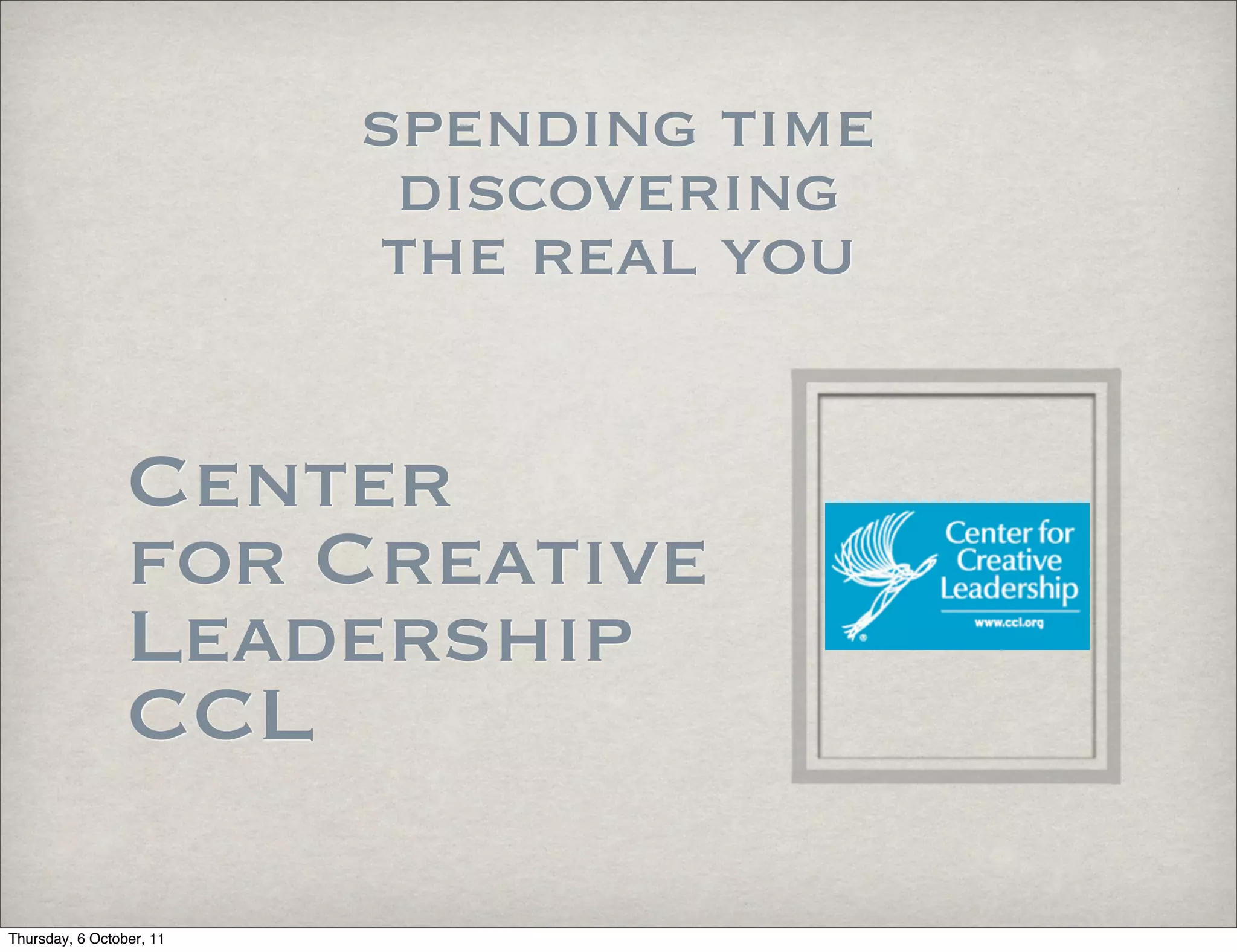 spending time
                           discovering
                          the real you


                 Center
                 for Creative
                 Leadership
                 CCL

Thursday, 6 October, 11
 
