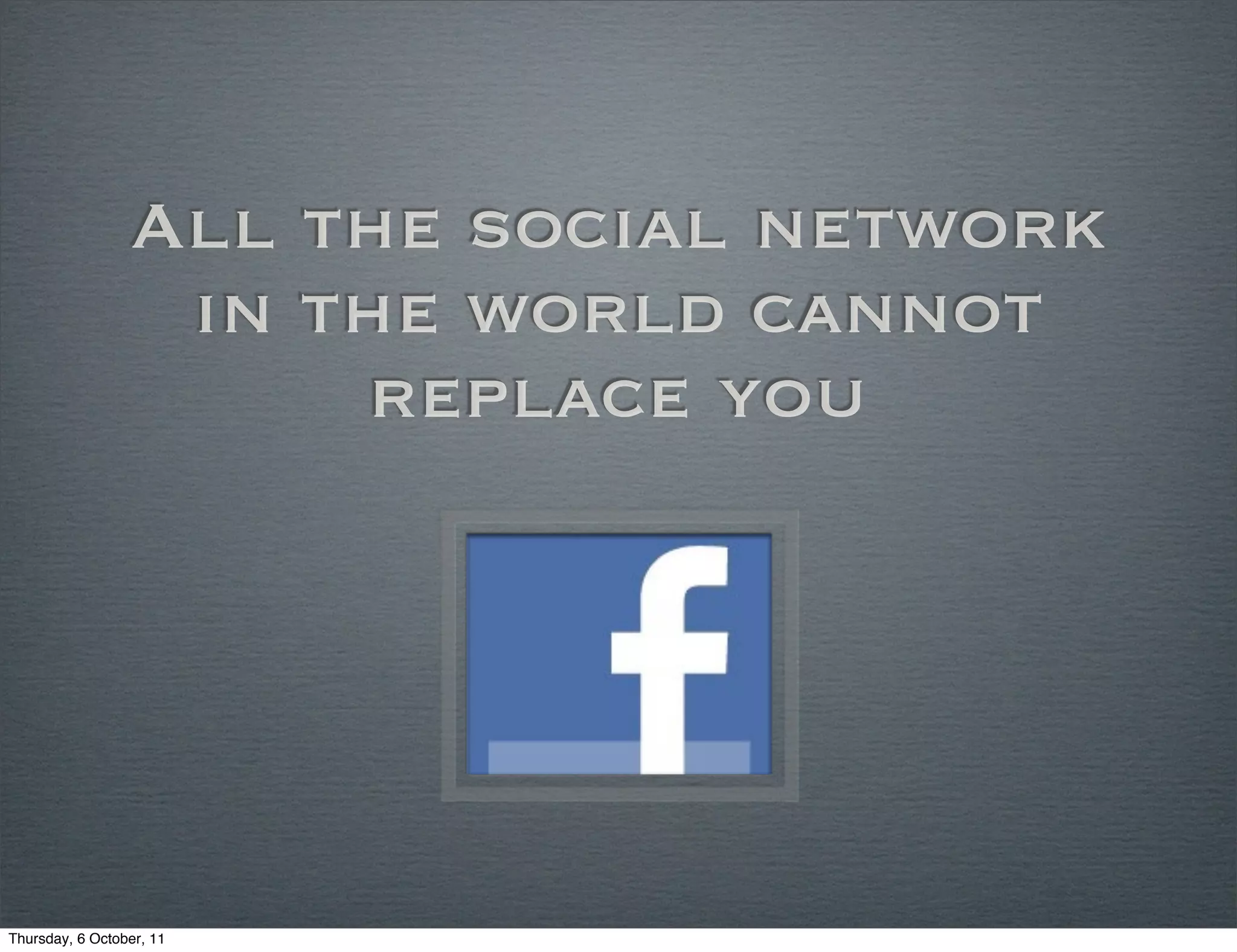 All the social network
                  in the world cannot
                      replace you




Thursday, 6 October, 11
 