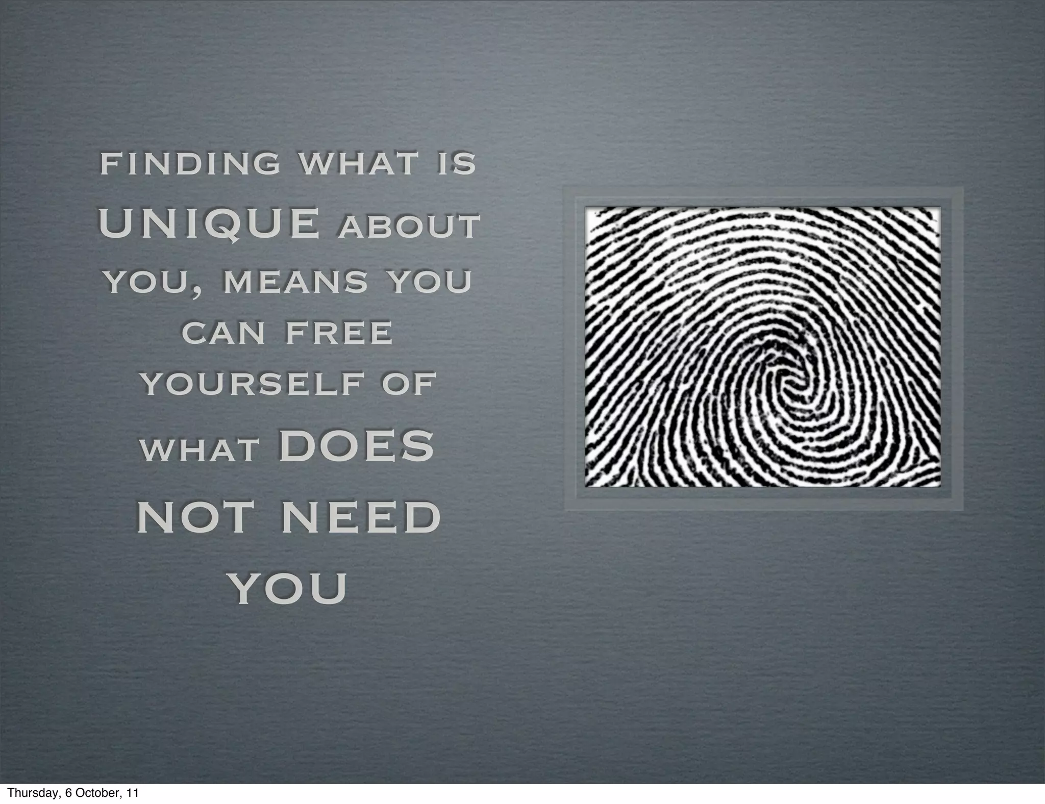 finding what is
               unique about
               you, means you
                   can free
                 yourself of
                 what does
                     not need
                       you

Thursday, 6 October, 11
 