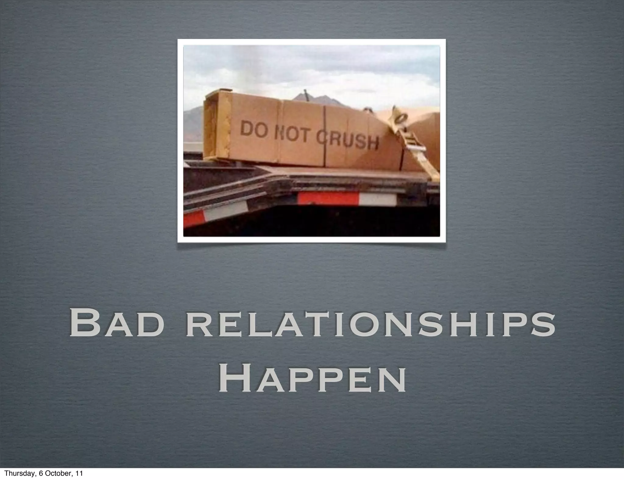 Bad relationships
                      Happen
Thursday, 6 October, 11
 