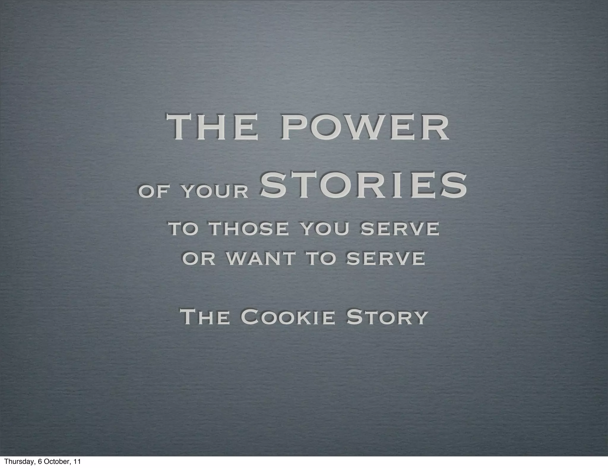 the power
                          of your stories
                           to those you serve
                            or want to serve

                           The Cookie Story



Thursday, 6 October, 11
 