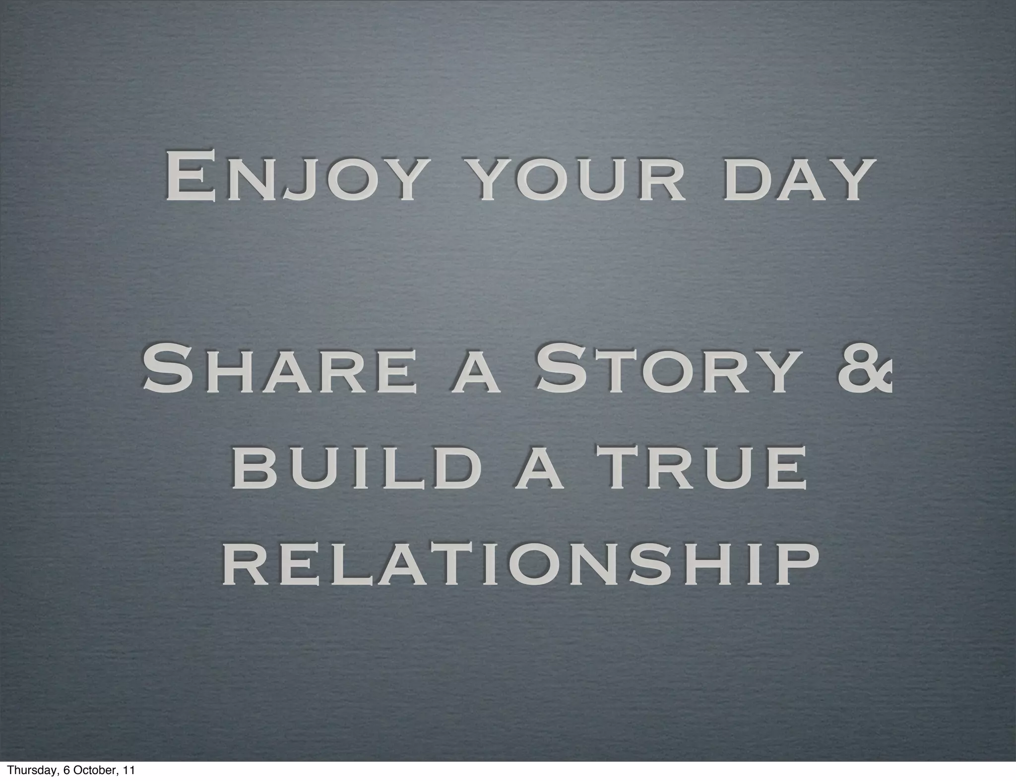 Enjoy your day

                          Share a Story &
                           build a true
                           relationship

Thursday, 6 October, 11
 