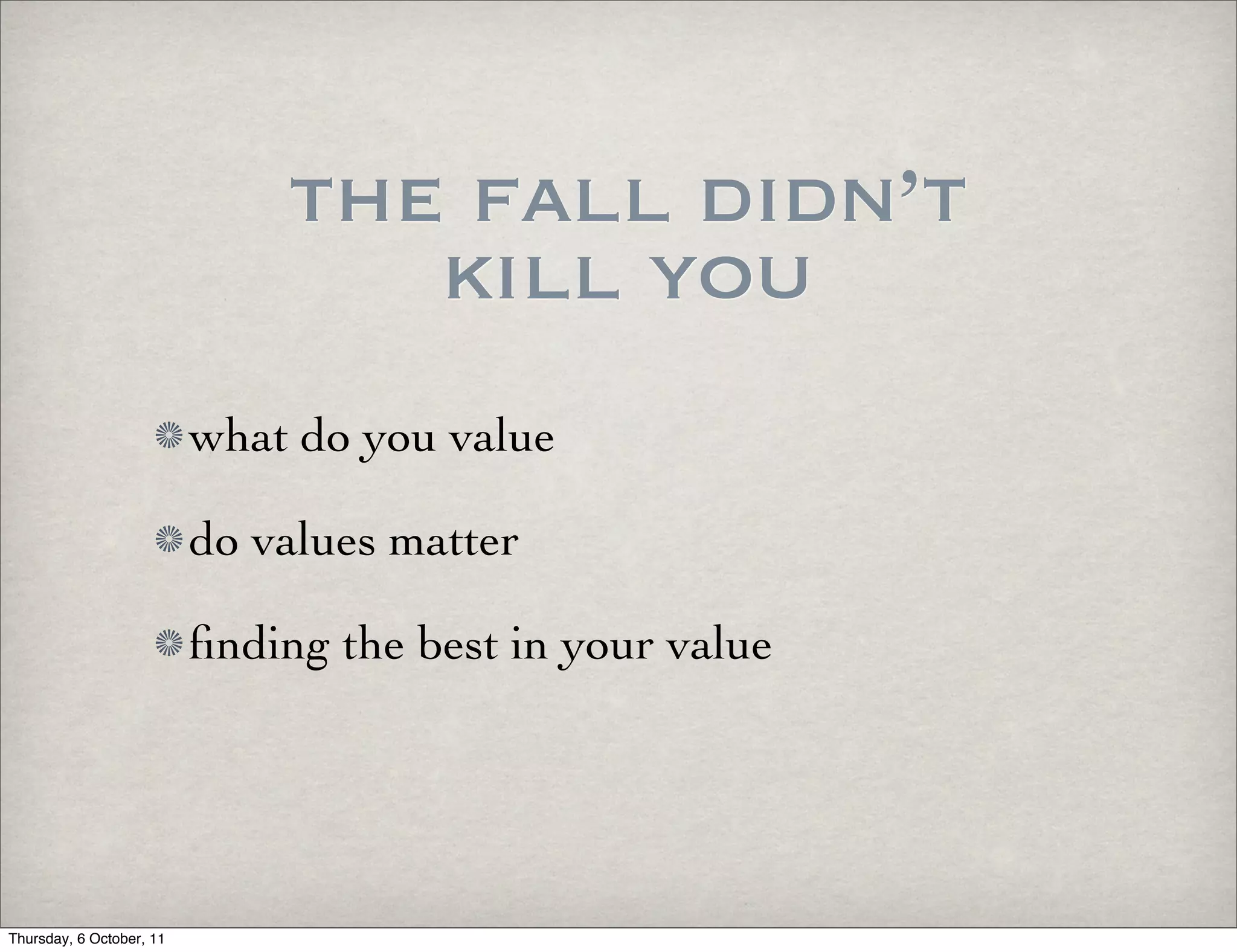 the fall didn’t
                                 kill you
                          what do you value

                          do values matter

                          ﬁnding the best in your value




Thursday, 6 October, 11
 