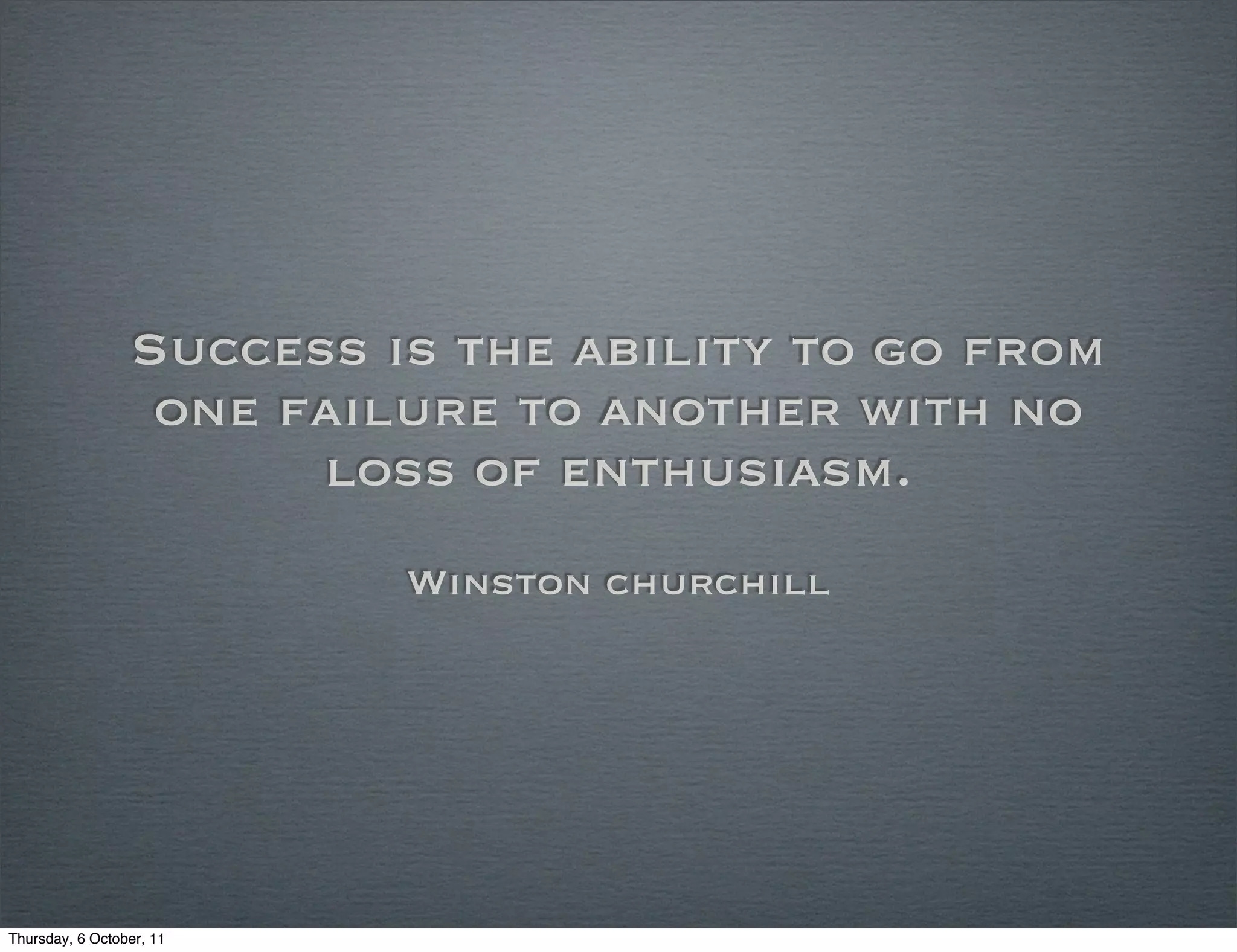 Success is the ability to go from
                  one failure to another with no
                       loss of enthusiasm.
                          Winston churchill




Thursday, 6 October, 11
 