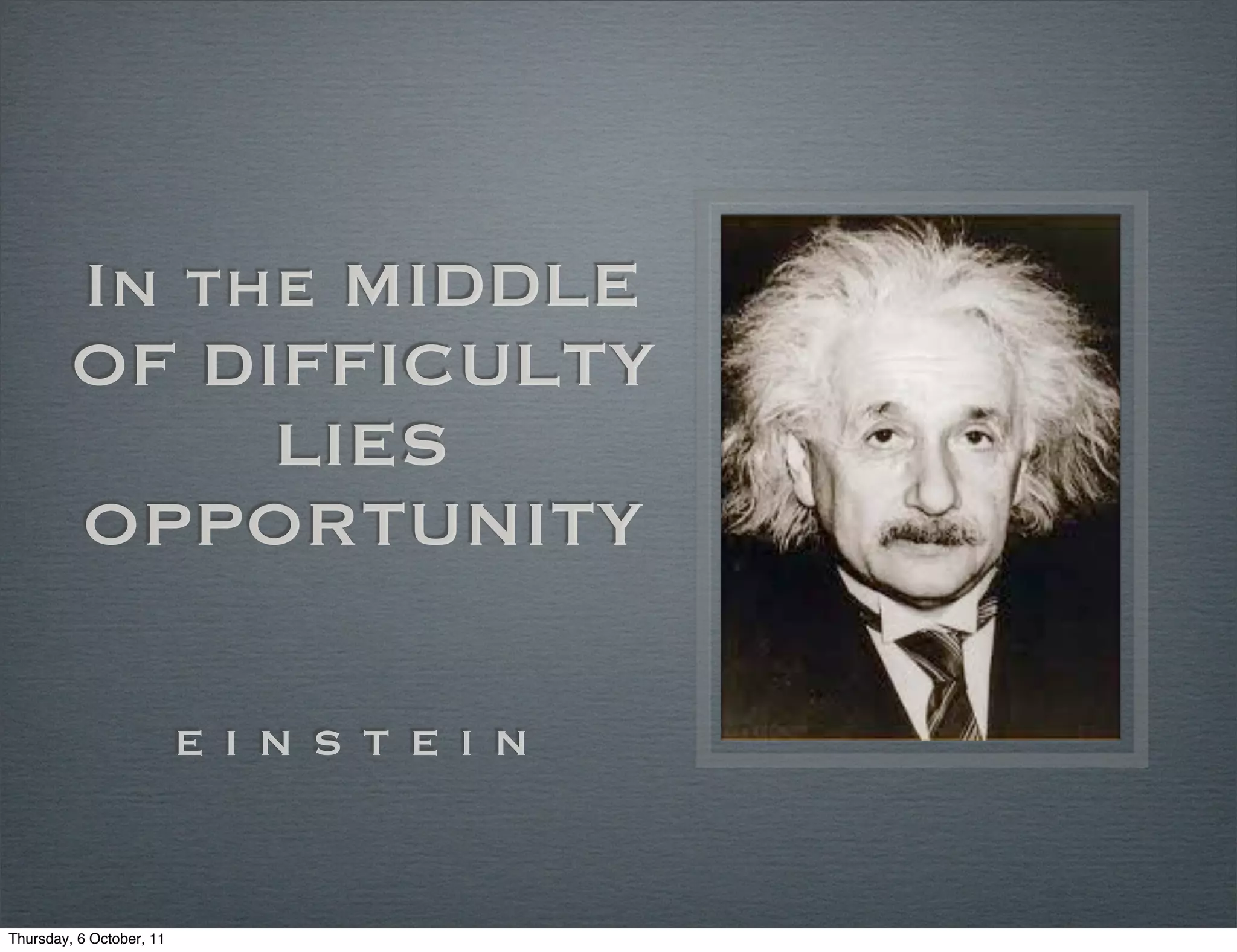 In the MIDDLE
        OF DIFFICULTY
             LIES
        OPPORTUNITY

                          E I N S T E I N



Thursday, 6 October, 11
 