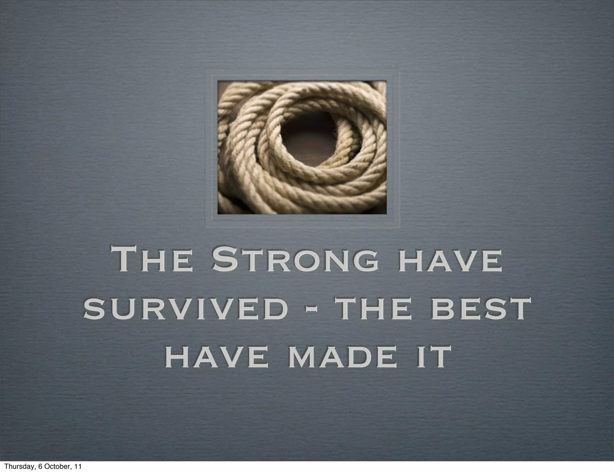 The Strong have
                      survived - the best
                         have made it

Thursday, 6 October, 11
 