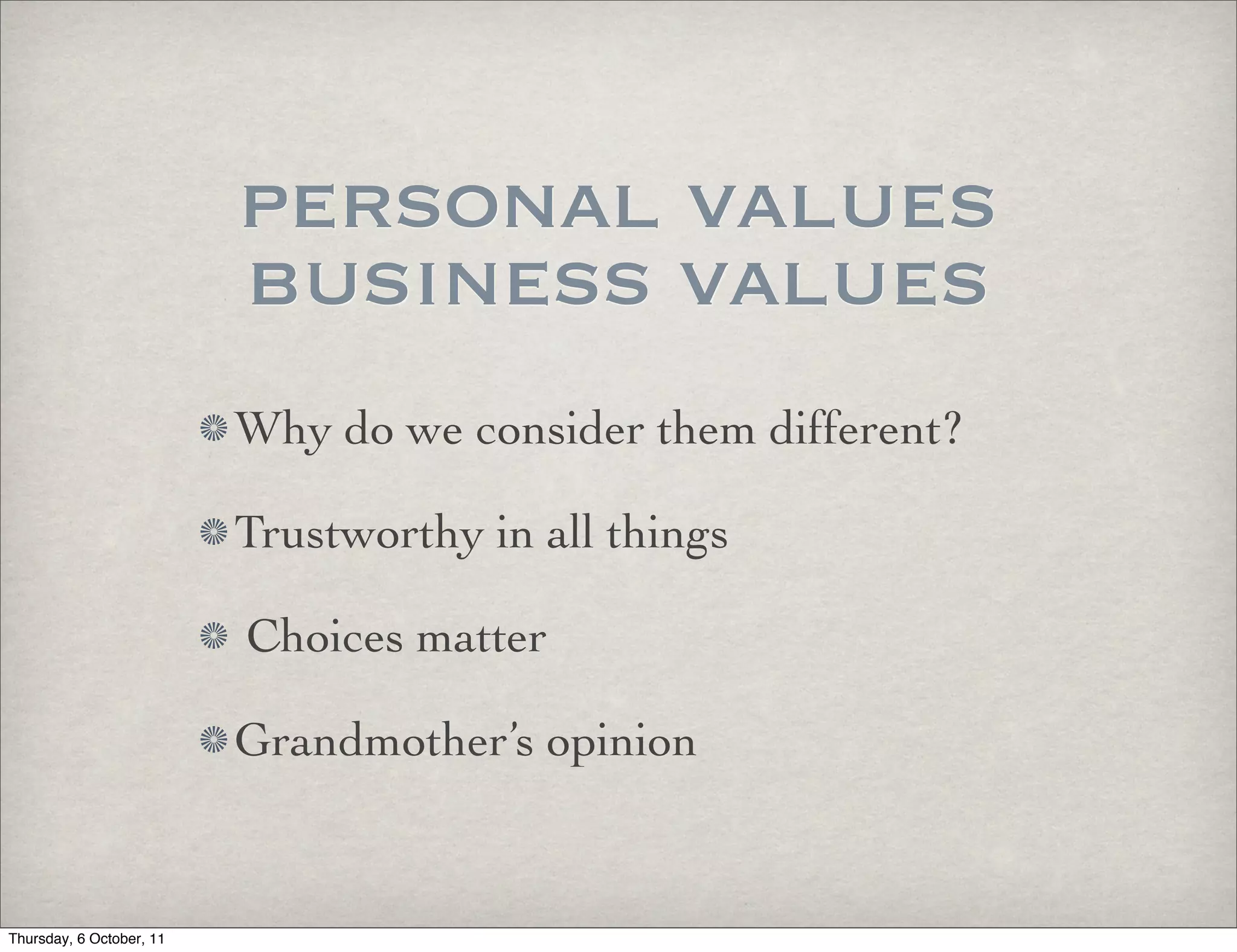 personal values
                          business values
                          Why do we consider them different?

                          Trustworthy in all things

                          Choices matter

                          Grandmother’s opinion


Thursday, 6 October, 11
 