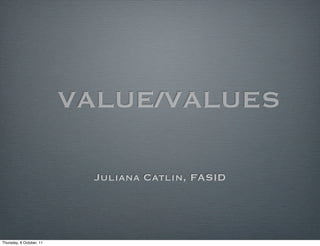 VALUE/VALUES

                           Juliana Catlin, FASID




Thursday, 6 October, 11
 