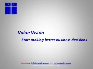 Copyright © Trevelyan Group LLC 2014
Contact us: info@trevelyan.com and www.trevelyan.com
Value Vision
Start making better business decisions
 