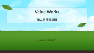 Value Works
第二期 事業計画
2016/08/01～2016/07/31
 