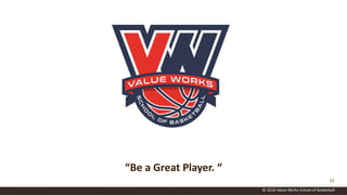 © 2016 Value Works School of Basketball
13
“Be a Great Player. “
 